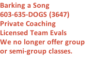 Barking a Song 603-635-DOGS (3647) Private Coaching Licensed Team Evals  We no longer offer group or semi-group classes.