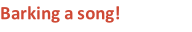 Barking a song!